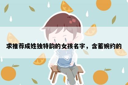 求推荐成姓独特韵的女孩名字，含蓄婉约的