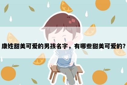 康姓甜美可爱的男孩名字，有哪些甜美可爱的？