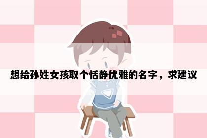 想给孙姓女孩取个恬静优雅的名字，求建议