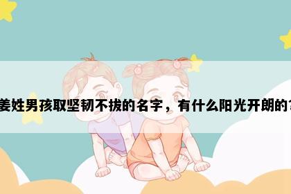 姜姓男孩取坚韧不拔的名字，有什么阳光开朗的？