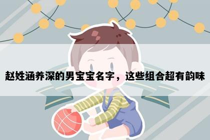 赵姓涵养深的男宝宝名字，这些组合超有韵味
