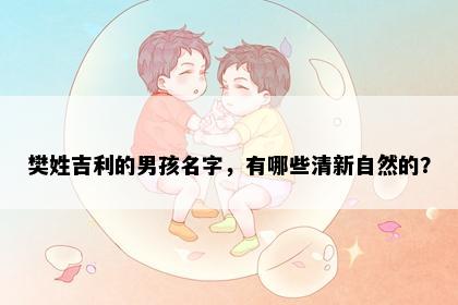 樊姓吉利的男孩名字，有哪些清新自然的？