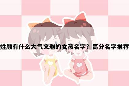 姓顾有什么大气文雅的女孩名字？高分名字推荐