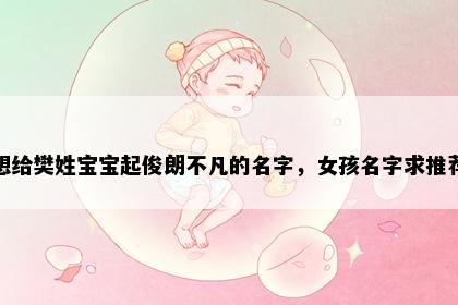 想给樊姓宝宝起俊朗不凡的名字，女孩名字求推荐