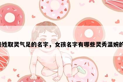 姜姓取灵气足的名字，女孩名字有哪些灵秀温婉的？