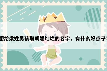想给梁姓男孩取明媚灿烂的名字，有什么好点子？