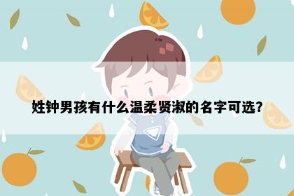 姓钟男孩有什么温柔贤淑的名字可选？