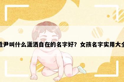 姓尹叫什么潇洒自在的名字好？女孩名字实用大全