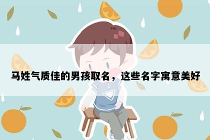 马姓气质佳的男孩取名，这些名字寓意美好