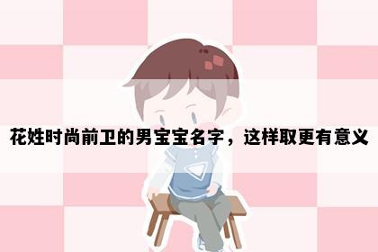 花姓时尚前卫的男宝宝名字，这样取更有意义