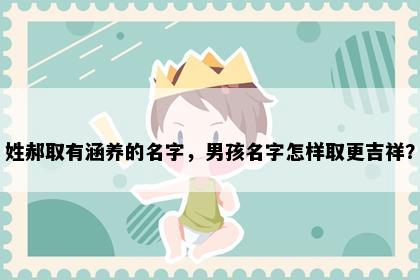 姓郝取有涵养的名字，男孩名字怎样取更吉祥？