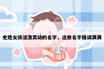 史姓女孩活泼灵动的名字，这些名字格调满满