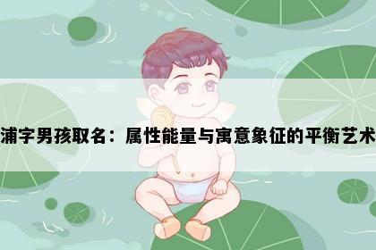 浦字男孩取名：属性能量与寓意象征的平衡艺术