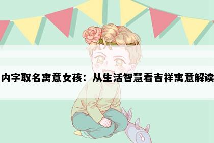 内字取名寓意女孩：从生活智慧看吉祥寓意解读