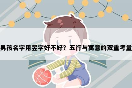 男孩名字用昱字好不好？五行与寓意的双重考量