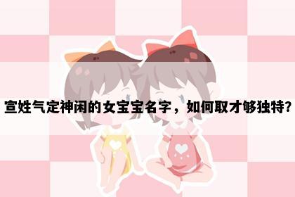 宣姓气定神闲的女宝宝名字，如何取才够独特？