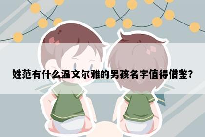 姓范有什么温文尔雅的男孩名字值得借鉴？