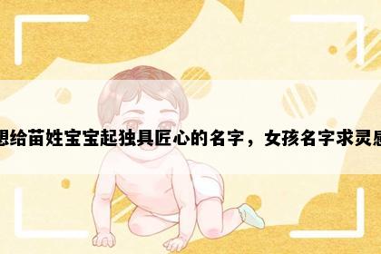 想给苗姓宝宝起独具匠心的名字，女孩名字求灵感