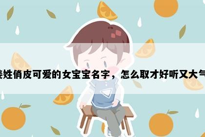 姜姓俏皮可爱的女宝宝名字，怎么取才好听又大气？