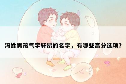 冯姓男孩气宇轩昂的名字，有哪些高分选项？