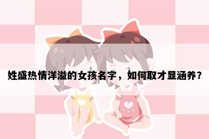 姓盛热情洋溢的女孩名字，如何取才显涵养？