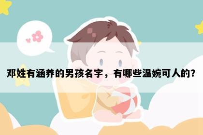 邓姓有涵养的男孩名字，有哪些温婉可人的？