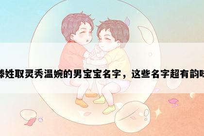滕姓取灵秀温婉的男宝宝名字，这些名字超有韵味