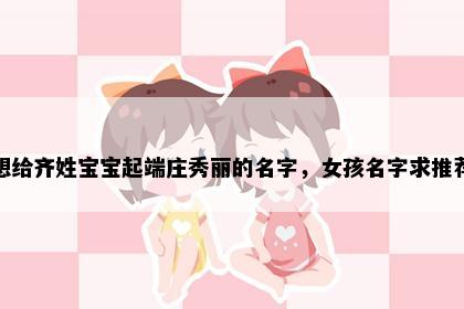想给齐姓宝宝起端庄秀丽的名字，女孩名字求推荐