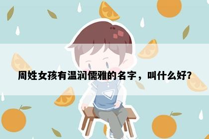 周姓女孩有温润儒雅的名字，叫什么好？
