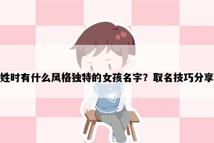 姓时有什么风格独特的女孩名字？取名技巧分享