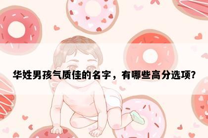 华姓男孩气质佳的名字，有哪些高分选项？