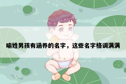 喻姓男孩有涵养的名字，这些名字格调满满