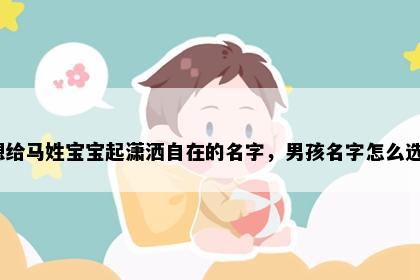 想给马姓宝宝起潇洒自在的名字，男孩名字怎么选？