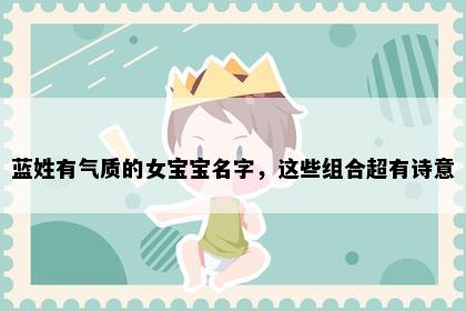 蓝姓有气质的女宝宝名字，这些组合超有诗意