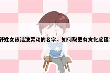 舒姓女孩活泼灵动的名字，如何取更有文化底蕴？