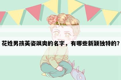 花姓男孩英姿飒爽的名字，有哪些新颖独特的？