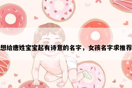 想给唐姓宝宝起有诗意的名字，女孩名字求推荐
